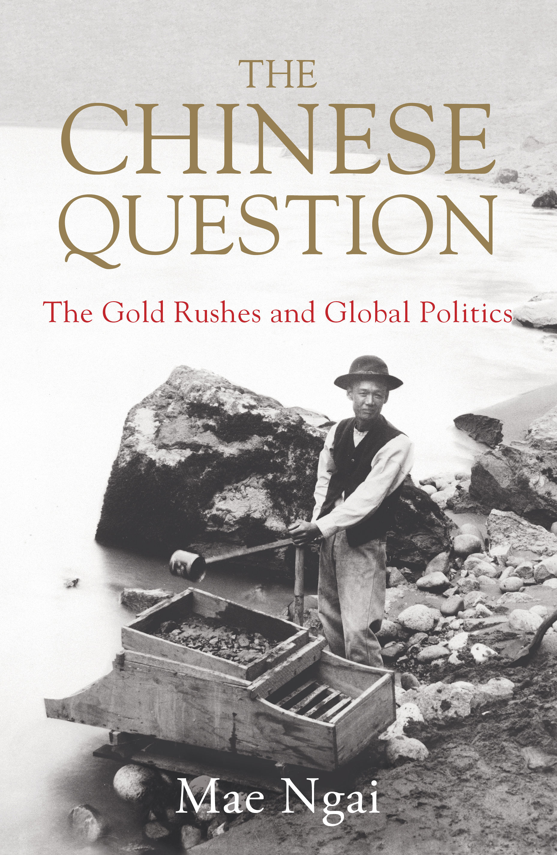 Mae Ngai — The Chinese Question- The Gold Rushes and Global Politics